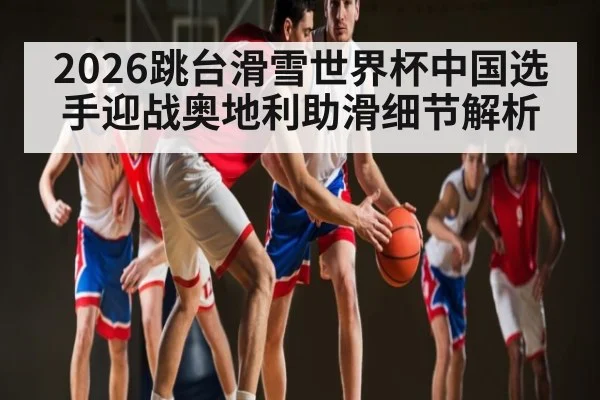 2026跳台滑雪世界杯中国选手迎战奥地利助滑细节解析